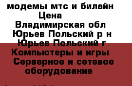 модемы мтс и билайн › Цена ­ 500 - Владимирская обл., Юрьев-Польский р-н, Юрьев-Польский г. Компьютеры и игры » Серверное и сетевое оборудование   